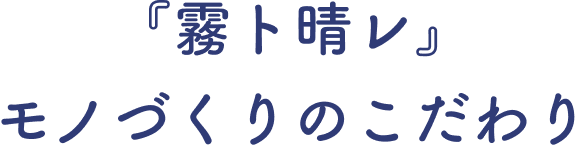 『霧ト晴レ』モノづくりのこだわり