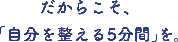 だからこそ、「自分を整える5分間」を。