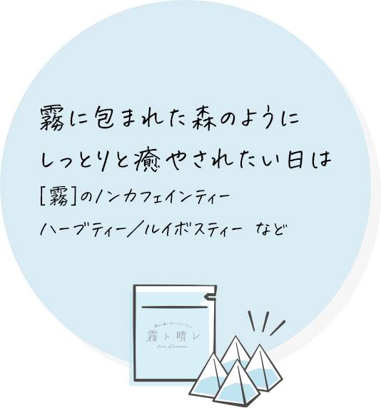 霧に包まれた森のようにしっとりと癒やされたい日は [霧]のノンカフェインティー ハーブティー／ルイボスティー など